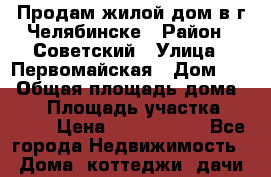 Продам жилой дом в г.Челябинске › Район ­ Советский › Улица ­ Первомайская › Дом ­ 2 › Общая площадь дома ­ 60 › Площадь участка ­ 1 200 › Цена ­ 3 800 000 - Все города Недвижимость » Дома, коттеджи, дачи продажа   . Забайкальский край